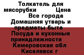 Толкатель для мясорубки BRAUN › Цена ­ 600 - Все города Домашняя утварь и предметы быта » Посуда и кухонные принадлежности   . Кемеровская обл.,Киселевск г.